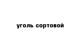 уголь сортовой